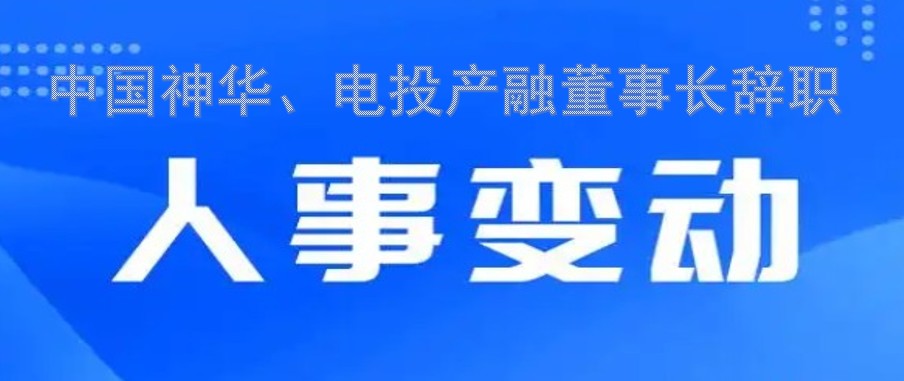 中國神華、電投產(chǎn)融董事長辭職