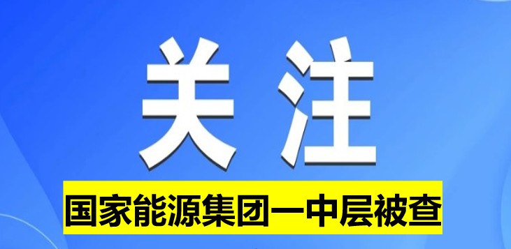 國家能源集團(tuán)一中層被查！