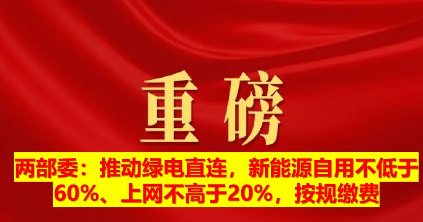 兩部委：推動綠電直連，新能源自用不低于60%、上網(wǎng)不高于20%，按規(guī)繳費