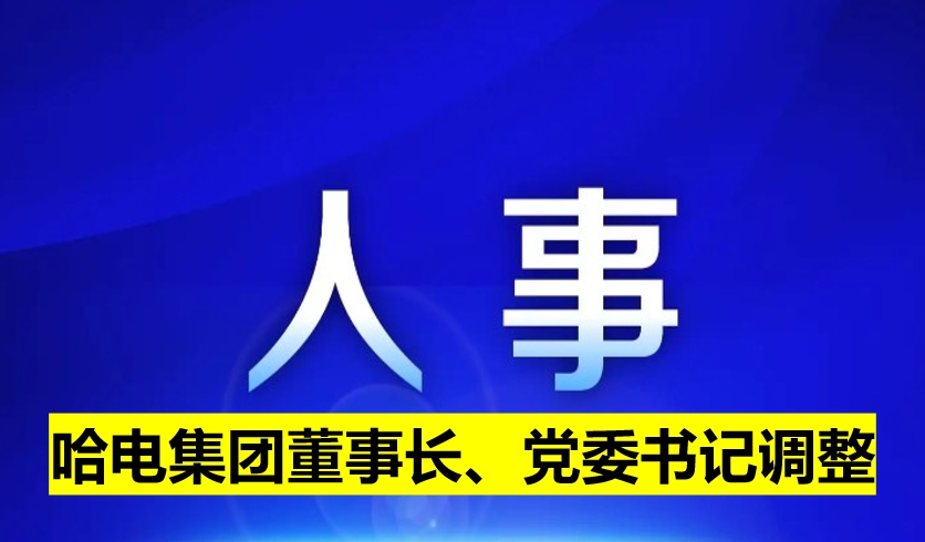 哈電集團(tuán)董事長(zhǎng)、黨委書記調(diào)整