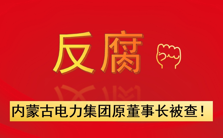 內(nèi)蒙古電力集團(tuán)原董事長被查！