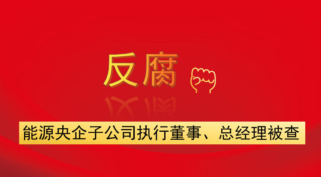 能源央企子公司執(zhí)行董事、總經(jīng)理被查