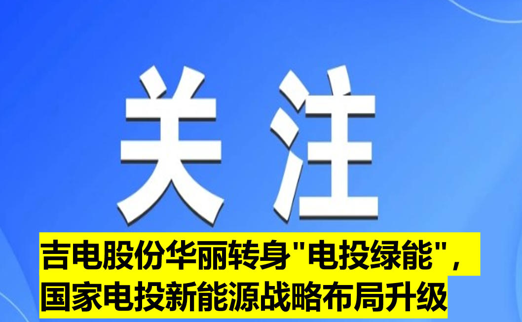 吉電股份華麗轉(zhuǎn)身"電投綠能"，國(guó)家電投新能源戰(zhàn)略布局升級(jí)